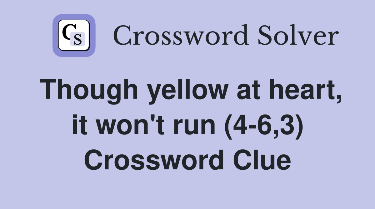 Though yellow at heart it won t run 4 6 3 crossword clue answers